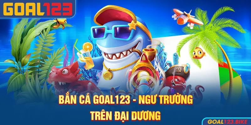Bắn cá Goal123: Ngư trường trên đại dương